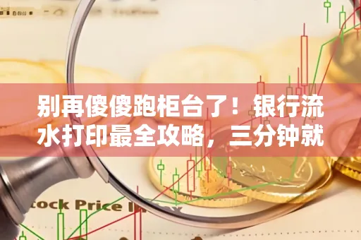 别再傻傻跑柜台了！银行流水打印最全攻略，三分钟就搞懂