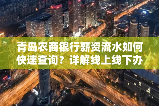 青岛农商银行薪资流水如何快速查询？详解线上线下办理攻略