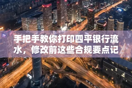 手把手教你打印四平银行流水，修改前这些合规要点记牢