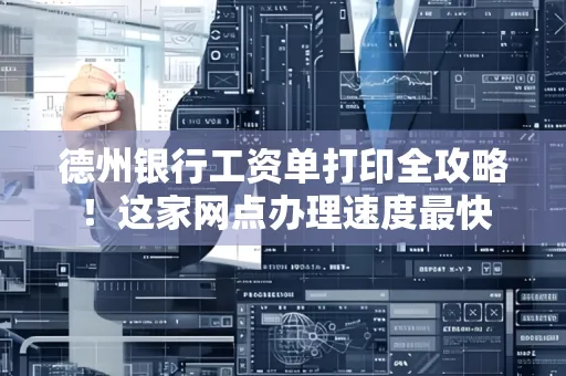 德州银行工资单打印全攻略！这家网点办理速度最快