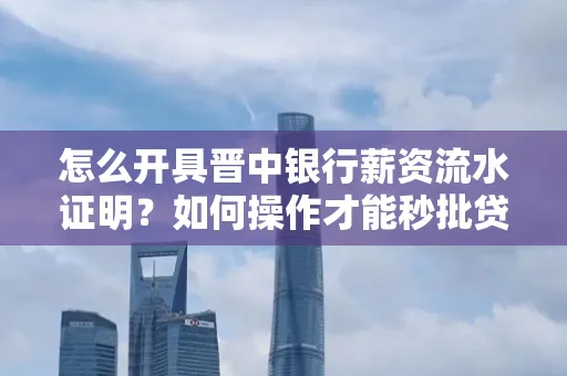 怎么开具晋中银行薪资流水证明？如何操作才能秒批贷款？