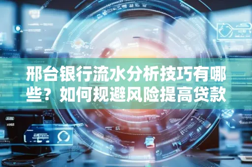 邢台银行流水分析技巧有哪些？如何规避风险提高贷款成功率？