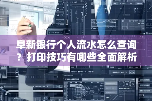 阜新银行个人流水怎么查询？打印技巧有哪些全面解析