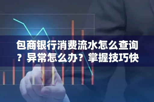 包商银行消费流水怎么查询？异常怎么办？掌握技巧快速解决