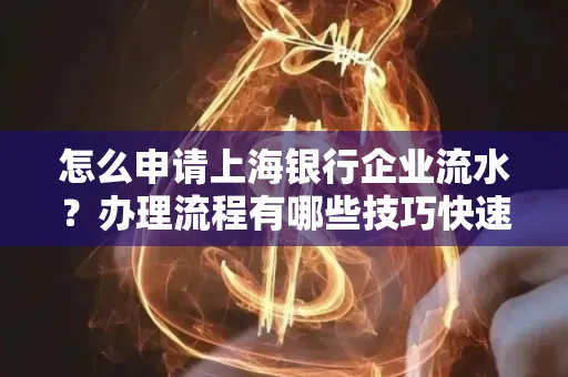 怎么申请上海银行企业流水？办理流程有哪些技巧快速获批