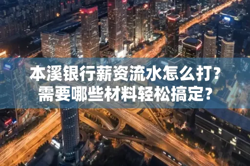 本溪银行薪资流水怎么打？需要哪些材料轻松搞定？