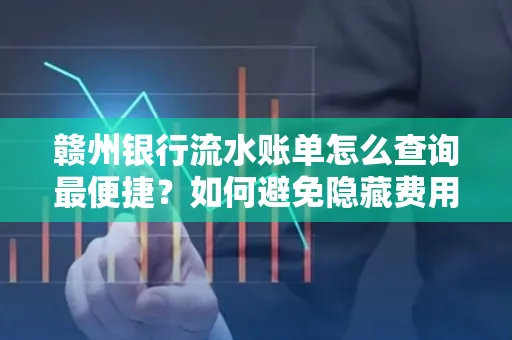 赣州银行流水账单怎么查询最便捷？如何避免隐藏费用？