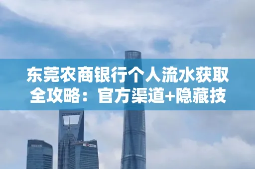 东莞农商银行个人流水获取全攻略：官方渠道+隐藏技巧大公开